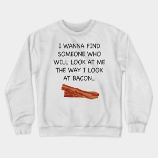 I wish someone would look at me the way I look at Bacon. Crewneck Sweatshirt